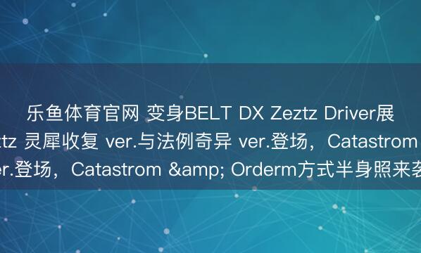 乐鱼体育官网 变身BELT DX Zeztz Driver展示面板 假面骑士Zeztz 灵犀收复 ver.与法例奇异 ver.登场，Catastrom & Orderm方式半身照来袭