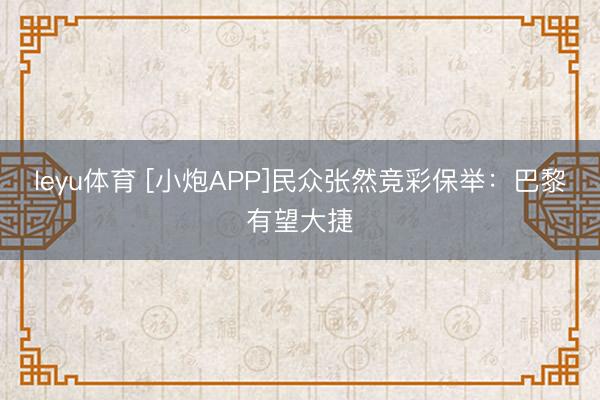 leyu体育 [小炮APP]民众张然竞彩保举：巴黎有望大捷