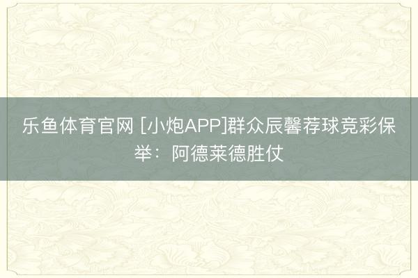 乐鱼体育官网 [小炮APP]群众辰馨荐球竞彩保举：阿德莱德胜仗
