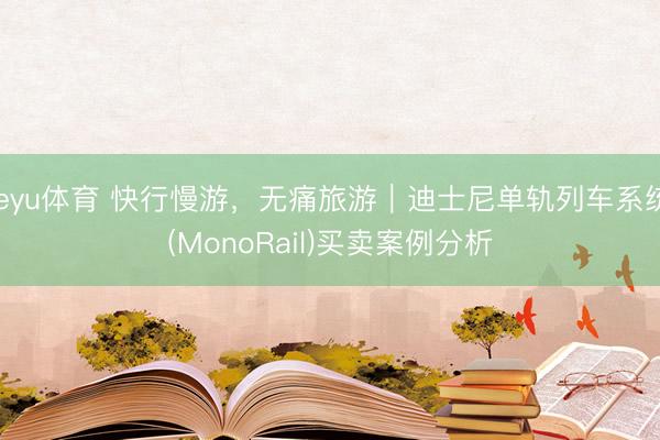 leyu体育 快行慢游，无痛旅游｜迪士尼单轨列车系统(MonoRail)买卖案例分析